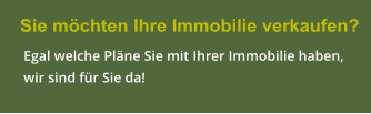 Sie mchten Ihre Immobilie verkaufen?   Egal welche Plne Sie mit Ihrer Immobilie haben,   wir sind fr Sie da!
